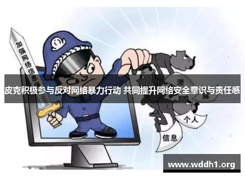 皮克积极参与反对网络暴力行动 共同提升网络安全意识与责任感