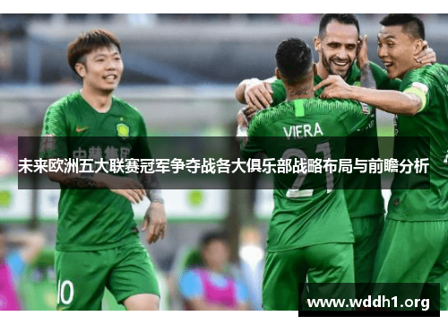 未来欧洲五大联赛冠军争夺战各大俱乐部战略布局与前瞻分析