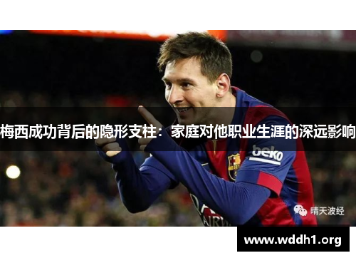 梅西成功背后的隐形支柱：家庭对他职业生涯的深远影响