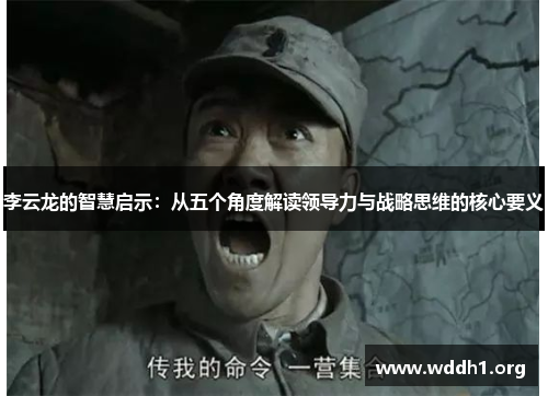 李云龙的智慧启示：从五个角度解读领导力与战略思维的核心要义
