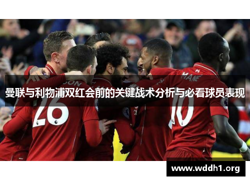 曼联与利物浦双红会前的关键战术分析与必看球员表现