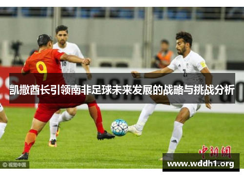 凯撒酋长引领南非足球未来发展的战略与挑战分析