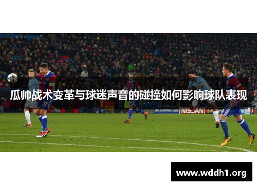 瓜帅战术变革与球迷声音的碰撞如何影响球队表现