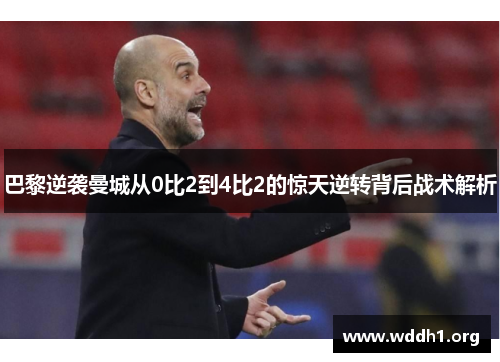 巴黎逆袭曼城从0比2到4比2的惊天逆转背后战术解析
