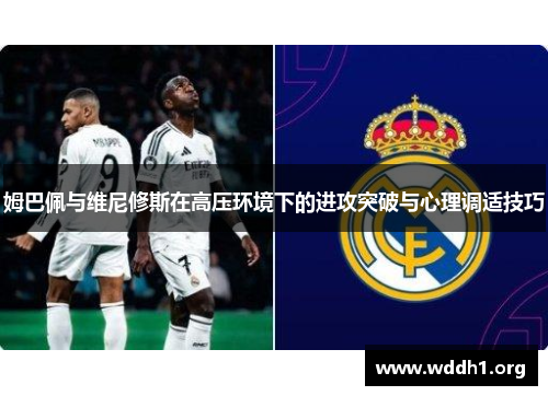 姆巴佩与维尼修斯在高压环境下的进攻突破与心理调适技巧