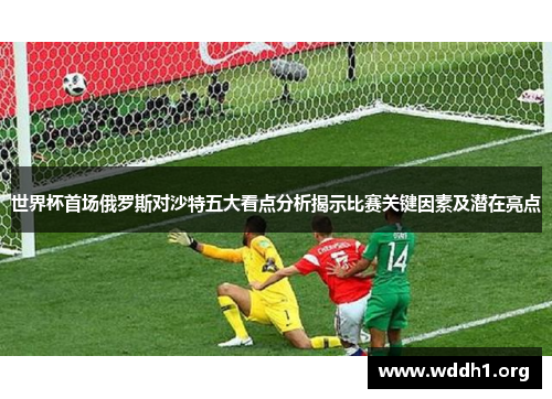 世界杯首场俄罗斯对沙特五大看点分析揭示比赛关键因素及潜在亮点