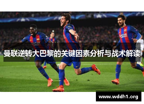 曼联逆转大巴黎的关键因素分析与战术解读