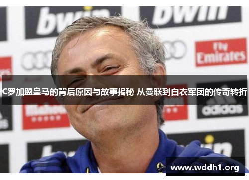 C罗加盟皇马的背后原因与故事揭秘 从曼联到白衣军团的传奇转折