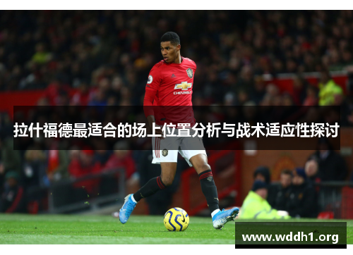 拉什福德最适合的场上位置分析与战术适应性探讨