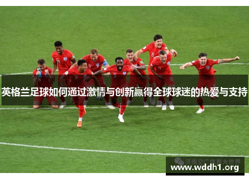 英格兰足球如何通过激情与创新赢得全球球迷的热爱与支持