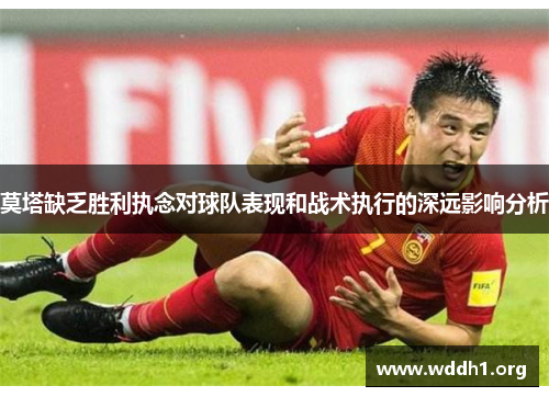 莫塔缺乏胜利执念对球队表现和战术执行的深远影响分析