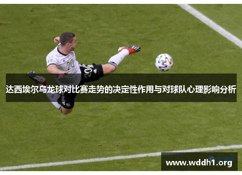 达西埃尔乌龙球对比赛走势的决定性作用与对球队心理影响分析