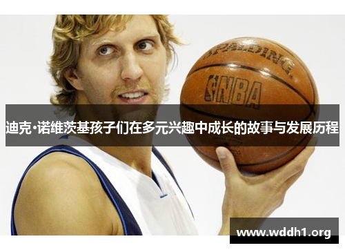 迪克·诺维茨基孩子们在多元兴趣中成长的故事与发展历程