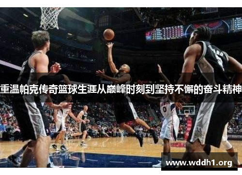 重温帕克传奇篮球生涯从巅峰时刻到坚持不懈的奋斗精神