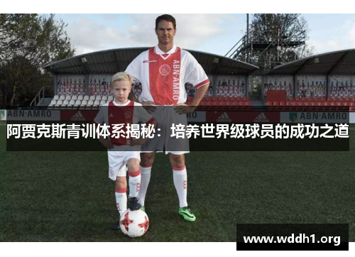 阿贾克斯青训体系揭秘:培养世界级球员的成功之道 阿贾克斯青训体系揭秘:培养世界级球员的成功之道