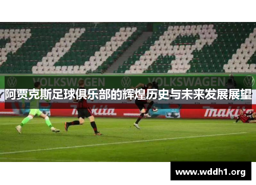 阿贾克斯足球俱乐部的辉煌历史与未来发展展望 阿贾克斯足球俱乐部的辉煌历史与未来发展展望