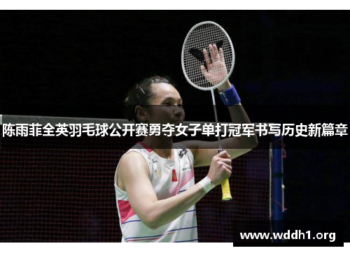 陈雨菲全英羽毛球公开赛勇夺女子单打冠军书写历史新篇章 陈雨菲全英羽毛球公开赛勇夺女子单打冠军书写历史新篇章