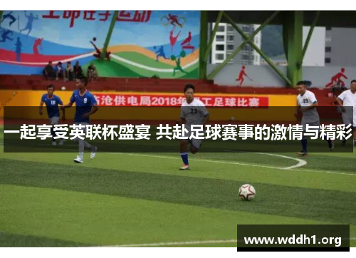 一起享受英联杯盛宴 共赴足球赛事的激情与精彩 一起享受英联杯盛宴 共赴足球赛事的激情与精彩