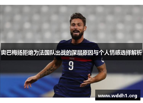 奥巴梅扬拒绝为法国队出战的深层原因与个人情感选择解析 奥巴梅扬拒绝为法国队出战的深层原因与个人情感选择解析
