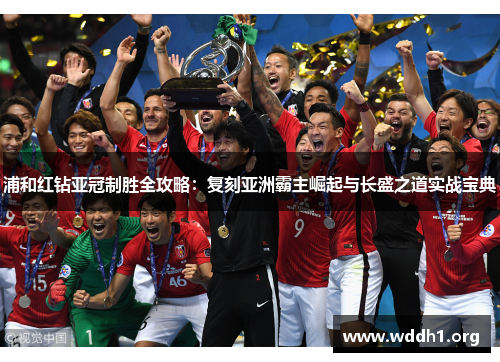 浦和红钻亚冠制胜全攻略:复刻亚洲霸主崛起与长盛之道实战宝典 浦和红钻亚冠制胜全攻略:复刻亚洲霸主崛起与长盛之道实战宝典