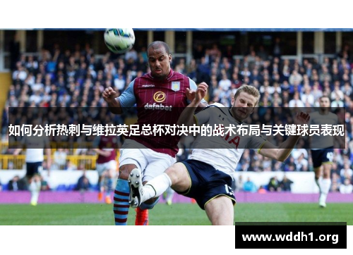 如何分析热刺与维拉英足总杯对决中的战术布局与关键球员表现