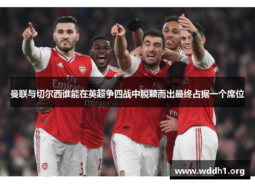 曼联与切尔西谁能在英超争四战中脱颖而出最终占据一个席位