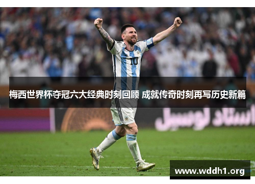 梅西世界杯夺冠六大经典时刻回顾 成就传奇时刻再写历史新篇